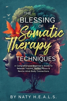 Paperback The Blessing of Somatic Therapy Techniques: A Comprehensive Beginner's Guide to Release Trauma, Reveal Peace & Rewire Mind-Body Connections Book