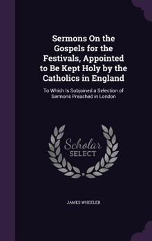 Hardcover Sermons On the Gospels for the Festivals, Appointed to Be Kept Holy by the Catholics in England: To Which Is Subjoined a Selection of Sermons Preached Book