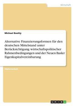 Paperback Alternative Finanzierungsformen für den deutschen Mittelstand unter Berücksichtigung wirtschaftspolitischer Rahmenbedingungen und der Neuen Basler Eig [German] Book