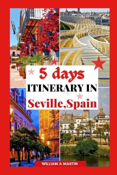 Paperback 5 Days Itinerary in Seville Spain: Your 2023-2024 Andalusian Adventure Through History, Cool Things to do, Culture and Cuisine: Escape the Tourist Tra Book