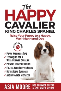 Paperback The Happy Cavalier King Charles Spaniel: Raise Your Puppy to a Happy, Well-Mannered dog Book