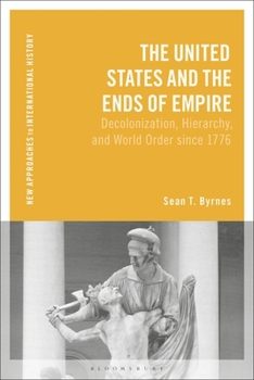 Hardcover The United States and the Ends of Empire: Decolonization, Hierarchy, and World Order since 1776 Book
