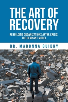 The Art of Recovery: Rebuilding Organizations After Crisis: The Remnant Model