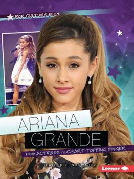 Ariana Grande: From Actress to Chart-Topping Singer - Book  of the Pop Culture Bios