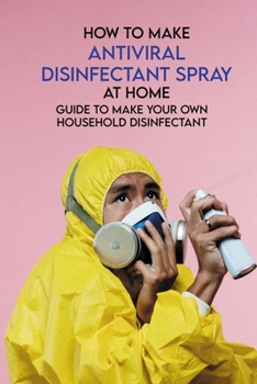 How To Make Antiviral Disinfectant Spray At Home: Guide To Make Your Own Household Disinfectant: Make Your Own Disinfectant Spray
