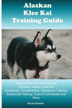 Paperback Alaskan Klee Kai Training Guide Alaskan Klee Kai Training Book Includes: Alaskan Klee Kai Socializing, Housetraining, Obedience Training, Behavioral T Book