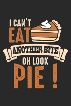 Paperback I Can't Eat Another Bite Oh Look Pie: Funny Thanksgiving Food Notebook 6x9 Inches 120 dotted pages for notes, drawings, formulas - Organizer writing b Book
