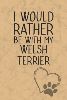 I Would Rather Be With My Welsh Terrier: Nice Lined Journal, Diary and Gift for a Man, Woman, Girl or Boy Who Really Loves Their Dog