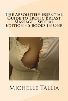 Paperback The Absolutely Essential Guide to Erotic Breast Massage - Special Edition - 5 Books in One Book
