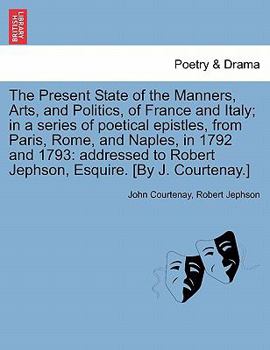 Paperback The Present State of the Manners, Arts, and Politics, of France and Italy; In a Series of Poetical Epistles, from Paris, Rome, and Naples, in 1792 and Book