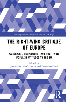 The Right-Wing Critique of Europe: Nationalist, Sovereignist and Right-Wing Populist Attitudes to the EU - Book  of the Routledge Studies in Fascism and the Far Right