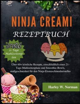 Ninja Creami Rezeptbuch: Über 60+ köstliche Rezepte, einschließlich eines 21-Tage-Mahlzeitenplans und Smoothie-Bowls, maßgeschneidert für den N