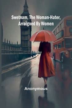 Swetnam, the Woman-hater, arraigned by women