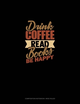 Paperback Drink Coffee Read Books Be Happy: Composition Notebook: Wide Ruled Book