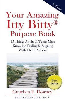 Paperback Your Amazing Itty Bitty Purpose Book: 15 Things Adults & Teens Must Know for Finding & Aligning With Their Purpose Book