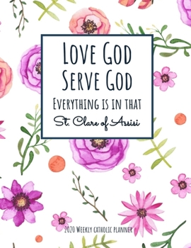 Paperback Weekly Catholic Planner 2020 - Love God Serve God Everything Is In That St. Clare of Assisi: Organizer for Week by Week Plans with Inspirational Saint Book