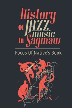 Paperback History Of Jazz Music In Saginaw: Focus Of Native's Book: Memoirs Of A Jazz Musician Book