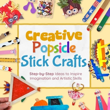 Paperback Creative Popsicle Stick Crafts: Step-by-Step Ideas to Inspire Imagination and Artistic Skills Book