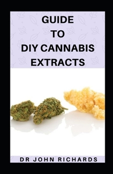 Paperback Guide To DIY Cannabis Extracts: Detailed Guide On How To Make Your Own Cannabis Extract And Ways How To Use Book