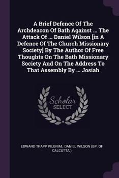 Paperback A Brief Defence Of The Archdeacon Of Bath Against ... The Attack Of ... Daniel Wilson [in A Defence Of The Church Missionary Society] By The Author Of Book