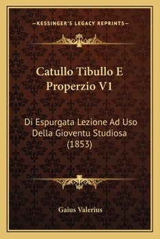 Paperback Catullo Tibullo E Properzio V1: Di Espurgata Lezione Ad Uso Della Gioventu Studiosa (1853) [Italian] Book