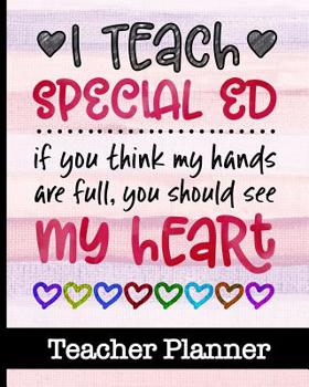 I Teach Special Ed If You Think My Hands Are Full You Should See My Heart - Teacher Planner: Ultimate Teacher Planner - Get Organized & Keep Important ... Projects, Assignment Tracker & Much More