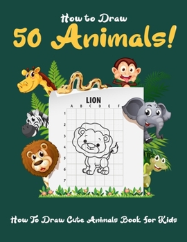 Paperback How to Draw 50 Animals: How To Draw Cute Animals Book for Kids - Learning to draw with the grid copymethod! Book