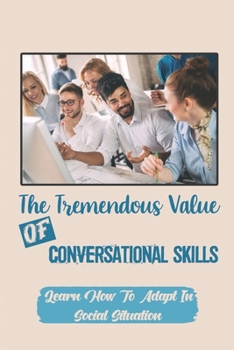 Paperback The Tremendous Value Of Conversational Skills: Learn How To Adapt In Social Situation: Techniques To Handle People Better Book