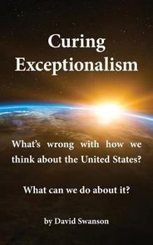 Paperback Curing Exceptionalism: What's wrong with how we think about the United States? What can we do about it? Book