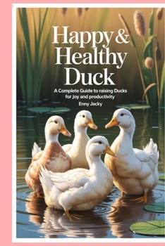Paperback Happy & Healthy Ducks: A Complete Guide to Raising Ducks for Joy and Productivity Book