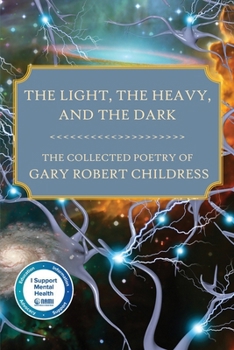 Paperback The Light, the Heavy, and the Dark: The Collected Poetry of Gary Robert Childress Book