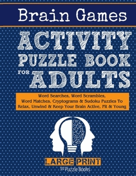 Paperback Brain Games Activity Puzzle Book For Adults: Word Searches, Word Scrambles, Word Matches Cryptograms & Sudoku Puzzles To Relax, Unwind & Keep Your Bra [Large Print] Book