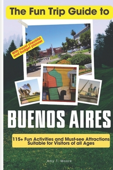 Paperback The Fun Trip Guide To Buenos Aires: 115+ Fun Activities and Must-see Attractions Suitable for Visitors Of All Ages In Buenos Aires, Argentina Book