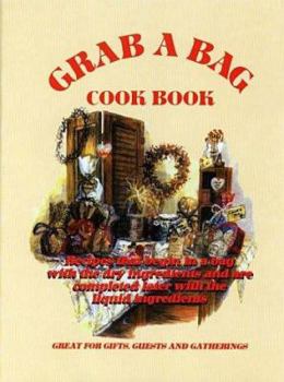 Grab a Bag Cookbook: Cook Book : Recipes That Begin in a Bag With the Dry Ingredients and Are Completed Later With the Liquid Ingredients--Great for Gifts, Guests, and