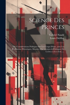 Paperback Science Des Princes: Ou, Considérations Politiques Sur Les Coups D'état...avec Les R`eflexions Historiques, Morales, Chr`etiennes & Politiq [French] Book