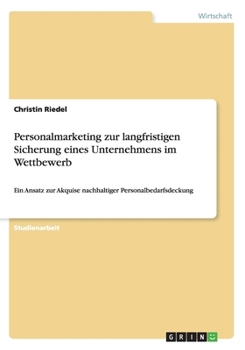 Paperback Personalmarketing zur langfristigen Sicherung eines Unternehmens im Wettbewerb: Ein Ansatz zur Akquise nachhaltiger Personalbedarfsdeckung [German] Book