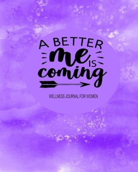 Wellness Journal For Women: A Better Me Is Coming: Weight Loss Diary Wellness Log Book for Women: New Year New You Personal Transformation Health Tracker