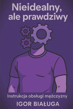 Nieidealny, ale prawdziwy: Instrukcja obslugi mezczyzny (Polish Edition)