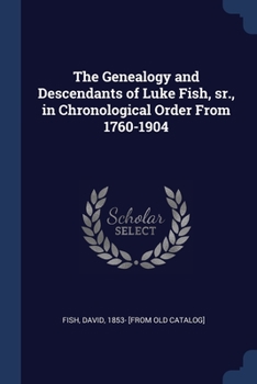 Paperback The Genealogy and Descendants of Luke Fish, sr., in Chronological Order From 1760-1904 Book