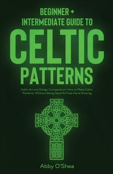 Paperback Celtic Patterns: Beginner + Intermediate Guide to Celtic Patterns: Celtic Art and Design Compendium: How to Make Celtic Patterns, Witho Book