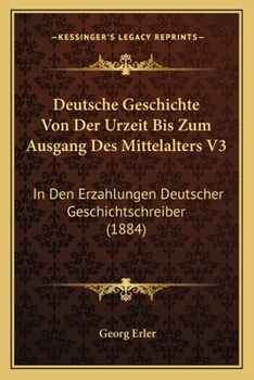 Deutsche Geschichte Von Der Urzeit Bis Zum Ausgang Des Mittelalters V3: In Den Erzahlungen Deutscher Geschichtschreiber (1884)