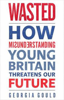 Paperback Wasted: How Misunderstanding Young Britain Threatens Our Future Book