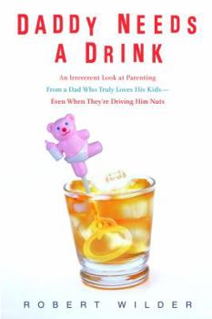 Hardcover Daddy Needs a Drink: An Irreverent Look at Parenting from a Dad Who Truly Loves His Kids-- Even When They're Driving Him Nuts Book