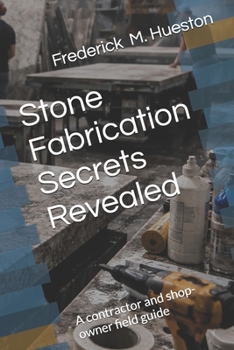 Stone Fabrication Secrets Revealed: A contractor and shop-owner field guide