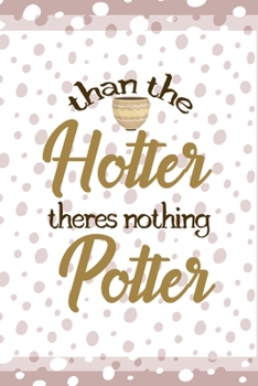 Than The Hotter Theres Nothing Potter: Notebook Journal Composition Blank Lined Diary Notepad 120 Pages Paperback Pink And White Pottery