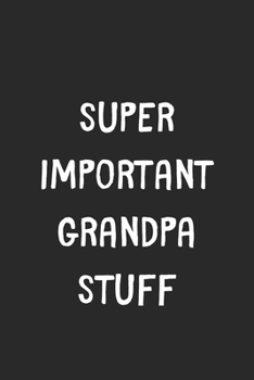 Paperback Super Important Grandpa Stuff: Lined Journal, 120 Pages, 6 x 9, Funny Grandpa Gift Idea, Black Matte Finish (Super Important Grandpa Stuff Journal) Book