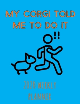 My Corgi Told Me To Do It 2020 Weekly Planner: Retro And Stylish At-A-Glance Organizer Diary With Cute Corgis And Journal Pages - Blue