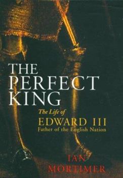 The Perfect King: The Life of Edward III, Father of the English Nation