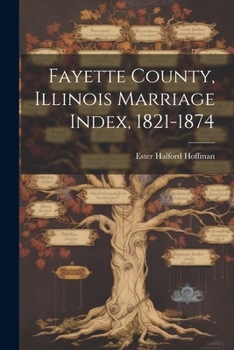 Paperback Fayette County, Illinois Marriage Index, 1821-1874 Book