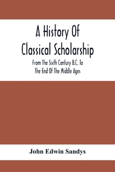 Paperback A History Of Classical Scholarship; From The Sixth Century B.C. To The End Of The Middle Ages Book